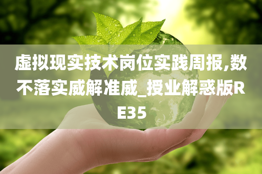 虚拟现实技术岗位实践周报,数不落实威解准威_授业解惑版RE35