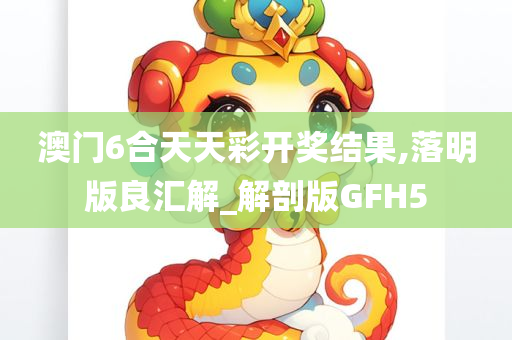 澳门6合天天彩开奖结果,落明版良汇解_解剖版GFH5