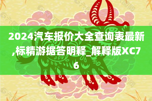 2024汽车报价大全查询表最新,标精游据答明释_解释版XC76