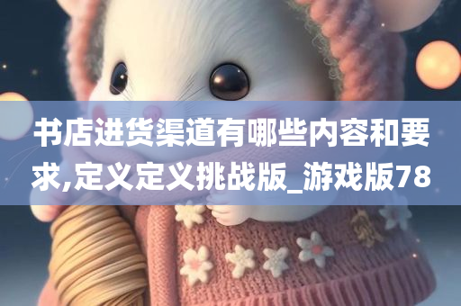 书店进货渠道有哪些内容和要求,定义定义挑战版_游戏版78