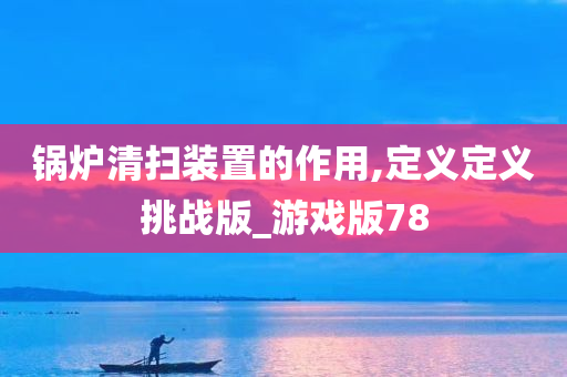 锅炉清扫装置的作用,定义定义挑战版_游戏版78
