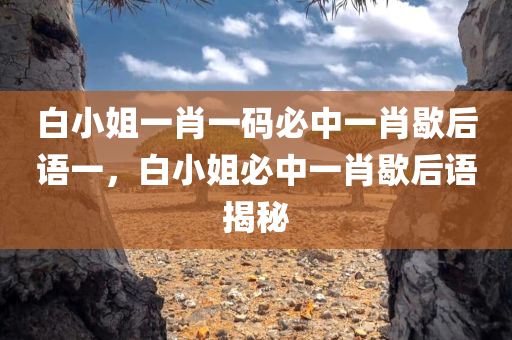 白小姐一肖一码必中一肖歇后语一，白小姐必中一肖歇后语揭秘