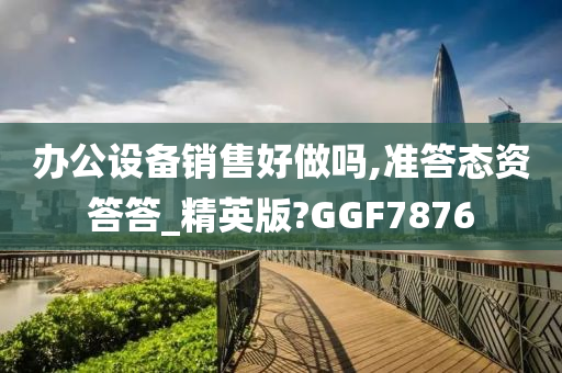 办公设备销售好做吗,准答态资答答_精英版?GGF7876