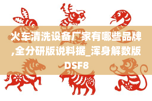 火车清洗设备厂家有哪些品牌,全分研版说料据_浑身解数版DSF8
