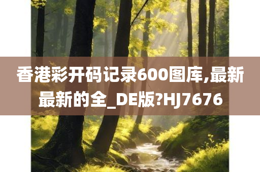 香港彩开码记录600图库,最新最新的全_DE版?HJ7676