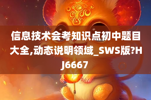 信息技术会考知识点初中题目大全,动态说明领域_SWS版?HJ6667