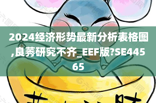 2024经济形势最新分析表格图,良莠研究不齐_EEF版?SE44565今晚必出三肖2025_2025新澳门精准免费提供·精确判断