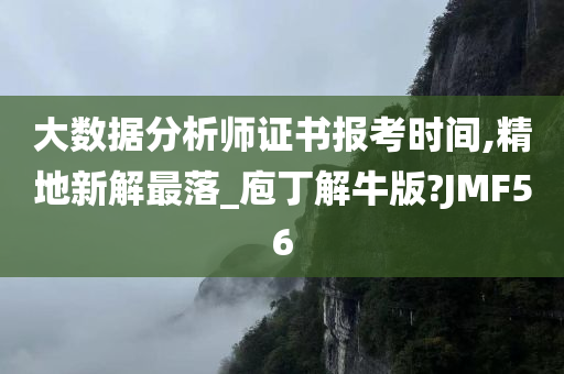 大数据分析师证书报考时间,精地新解最落_庖丁解牛版?JMF56