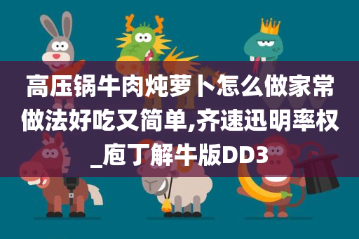 高压锅牛肉炖萝卜怎么做家常做法好吃又简单,今晚必出三肖2025_2025新澳门精准免费提供·精确判断齐速迅明率权_庖丁解牛版DD3