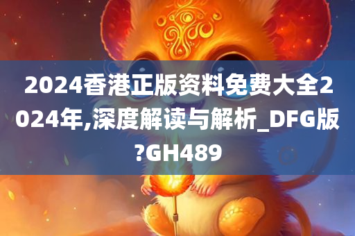 2024香港正版资料免费大全2024年,深度解读与解析_DFG版?GH489