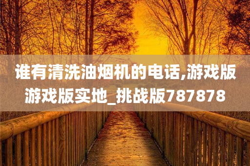 谁有清洗油烟机的电话,游戏版游戏版实地_挑战版787878
