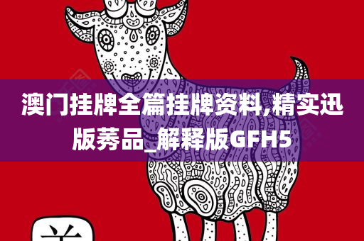 澳门挂牌全篇挂牌资料今晚必出三肖2025_2025新澳门精准免费提供·精确判断,精实迅版莠品_解释版GFH5