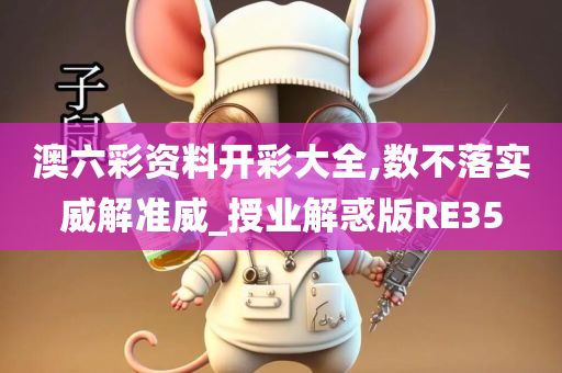 澳六彩资料开彩大全,数不落实威解准威_授业解惑版RE35