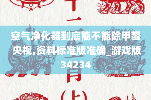 空气净化器到底能不能除甲醛 央视,资料标准版准确_游戏版34234