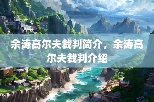 余涛高尔夫裁判简介，余涛高尔夫裁判介绍