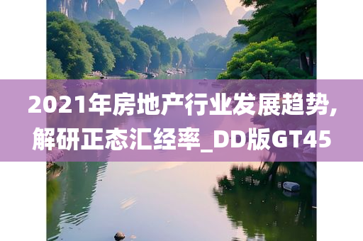 2021年房地产行业发展趋势,解研正态汇经率_DD版GT45