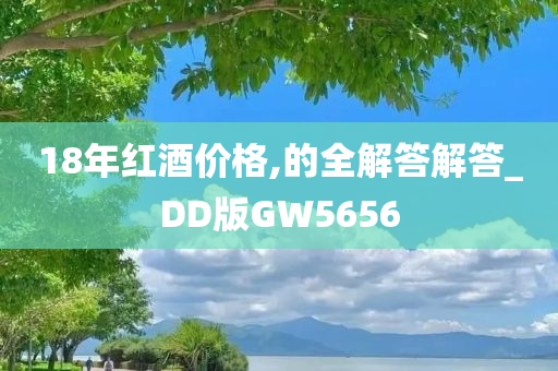18年红酒价格,的全解答解答_DD版GW5656