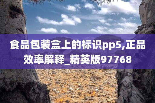 食品包装盒上的标识pp5,正品效率解释_精英版97768