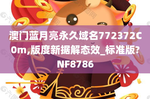 澳门蓝月亮永久域名772372C0m,版度新据解态效_标准版?NF8786