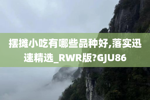 摆摊小吃有哪些品种好,落实迅速精选_RWR版?GJU86今晚必出三肖2025_2025新澳门精准免费提供·精确判断