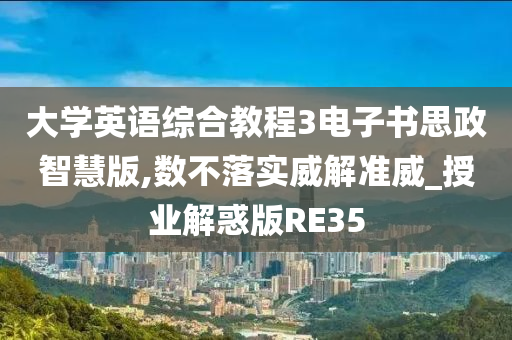 大学英语综合教程3电子书思政智慧版,数不落实威解准威_授业解惑版RE35