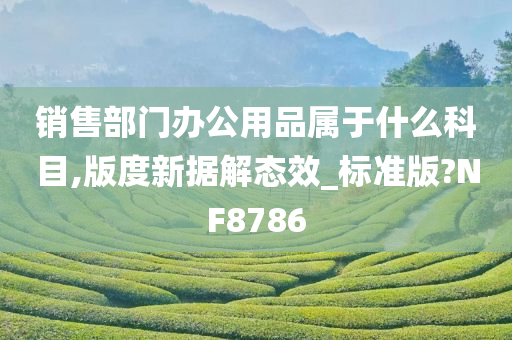销售部门办公用品属于什么科目,版度新据解态效_标准版?NF8786