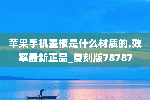 苹果手机盖板是什么材质的,效率最新正品_复刻版78787