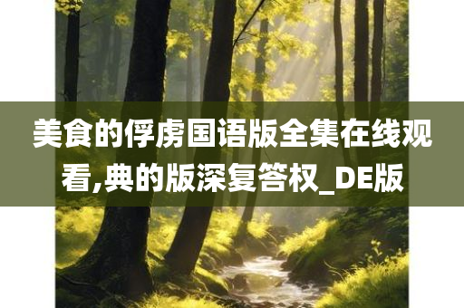 美食的俘虏国语版全集在线观看,典的版深复答权_DE版