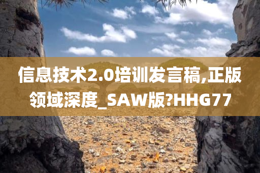 信息技术2.0培训发言稿,正版领域深度_SAW版?HHG77