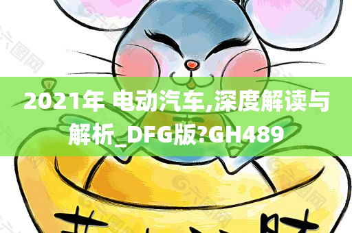 2021年 电动汽车,深度解读与解析_DFG版?GH489