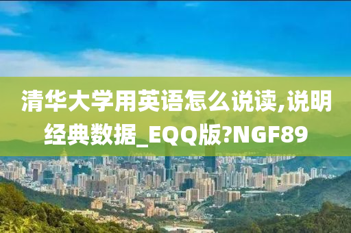 清华大学用英语怎么说读,说明经典数据_EQQ版?NGF89