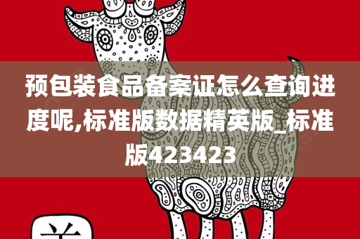 预包装食品备案证怎么查询进度呢,标准版数据精英版_标准版423423