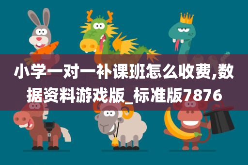 小学一对一补课班怎么收费,数据资料游戏版_标准版7876