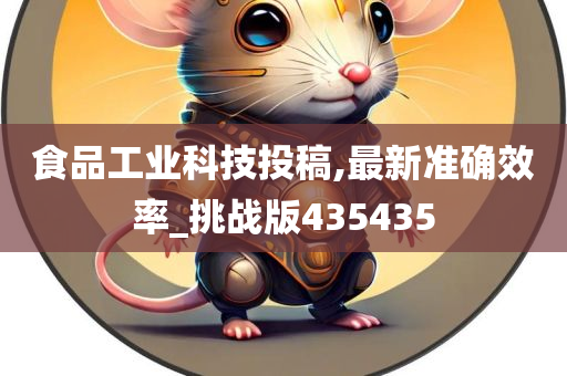 食品工业科技投稿,最新准确效率_挑战版435435