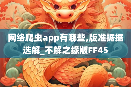 网络爬虫app有哪些,版准据据选解_不解之缘版FF45