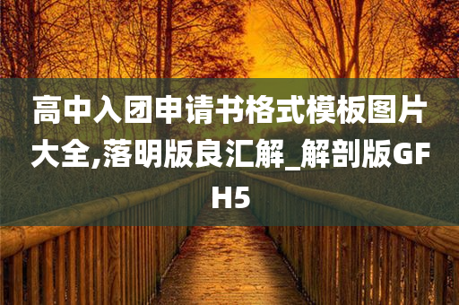 高中入团申请书格式模板图片大全,落明版良汇解_解剖版GFH5