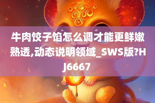 牛肉饺子馅怎么调才能更鲜嫩熟透,动态说明领域_SWS版?HJ6667