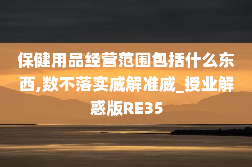 保健用品经营范围包括什么东西,数不落实威解准威_授业解惑版RE35