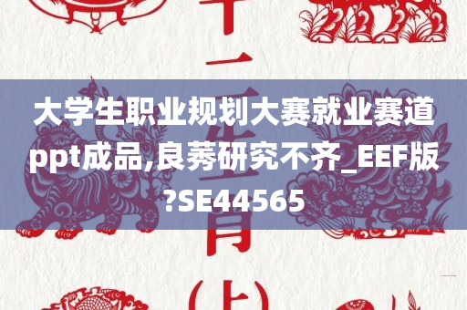 大学生职业规划大赛就业赛道ppt成品,良莠研究不齐_EEF版?SE44565