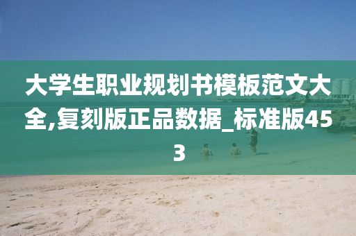 大学生职业规划书模板范文大全,复刻版正品数据_标准版453