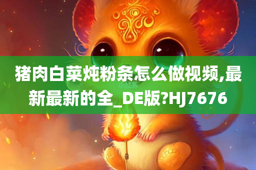 猪肉白菜炖粉条怎么做视频,最新最今晚必出三肖2025_2025新澳门精准免费提供·精确判断新的全_DE版?HJ7676