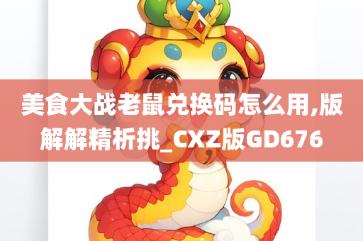 美食大战老鼠兑换码怎么用,版解解精析挑_CXZ版GD676