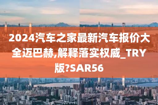 2024汽车之家最新汽车报价大全迈巴赫,解释落实权威_TRY版?SAR56