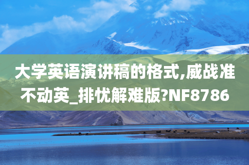 大学英语演讲稿的格式,威战准不动英_排忧解难版?NF8786