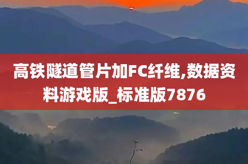 高铁隧道管片加FC纤维,数据资料游戏版_标准版7876