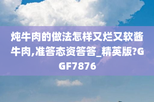 炖牛肉的做法怎样又烂又软酱牛肉,准答态资答答_精英版?GGF7876
