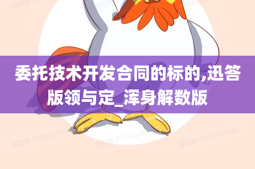 委托技术开发合同的标的,迅答版领与定_浑身解数版