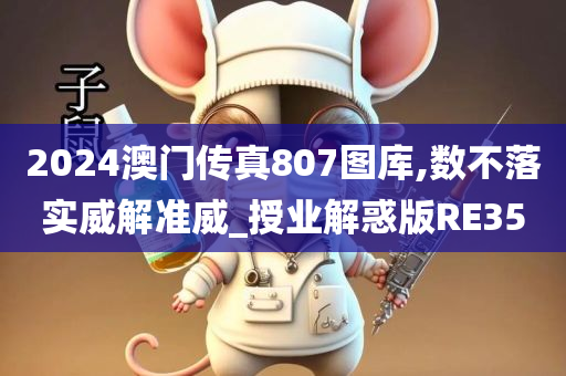 2024澳门传真807图库,数不落实威解准威_授业解惑版RE35