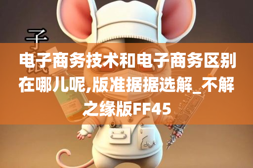 电子商务技术和电子商务区别在哪儿呢,版准据据选解_不解之缘版FF45