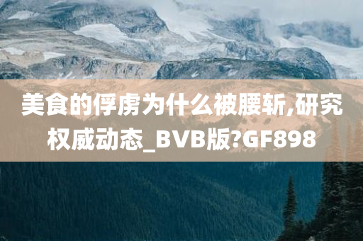 美食的俘虏为什么被腰斩,研究权威动态_BVB版?GF898